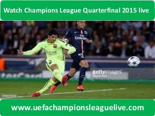 Watch Champions League Quarterfinal 2015 live
www.uefachampionsleaguelive.com
 