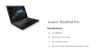 Specifications:
● 16 GB RAM
● Intel Core i7-6700HQ
● 500 GB HDD drive
● NVIDIA Quadro M600M 2GB graphics card
Lenovo Think...