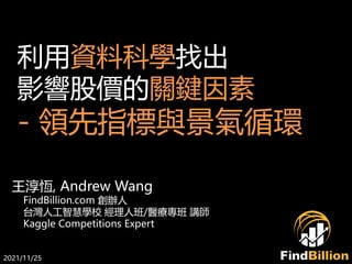 利用資料科學找出
影響股價的關鍵因素
- 領先指標與景氣循環
王淳恆, Andrew Wang
FindBillion.com 創辦人
台灣人工智慧學校 經理人班/醫療專班 講師
Kaggle Competitions Expert
2021/11/25
 