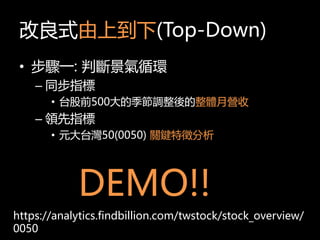 ʽϵ(Top-Down)
? Eһ: Дྰѭh
C ָͬ
? ̨ǰ500ļ{w I
C Iָ
? Ԫ̨50(0050) PI
DEMO!!
https://analytics.findbillion.com/twstock/stock_overview/
0050
 
