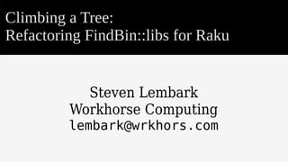 Climbing a Tree:
Refactoring FindBin::libs for Raku
Steven Lembark
Workhorse Computing
lembark@wrkhors.com
 