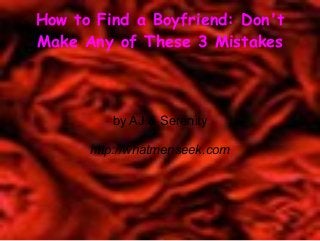 How to Find a Boyfriend: Don't
Make Any of These 3 Mistakes
by AJ & Serenity
http://whatmenseek.com
 