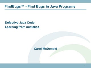 1 FindBugs™ - Find Bugs in Java Programs Defective Java Code Learning from mistakes Carol McDonald 