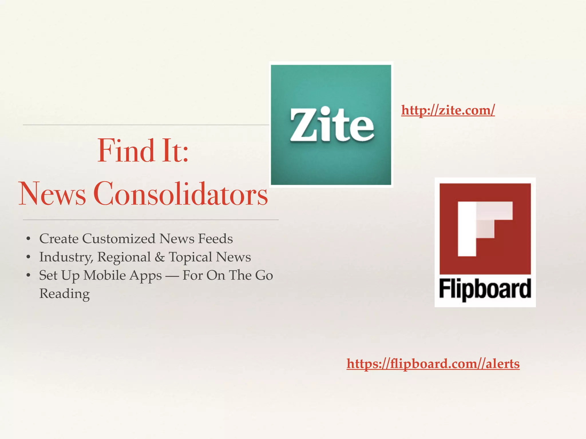 • Create Customized News Feeds!
• Industry, Regional & Topical News!
• Set Up Mobile Apps — For On The Go
Reading
https://ﬂipboard.com//alerts
Find It:
News Consolidators
http://zite.com/
 