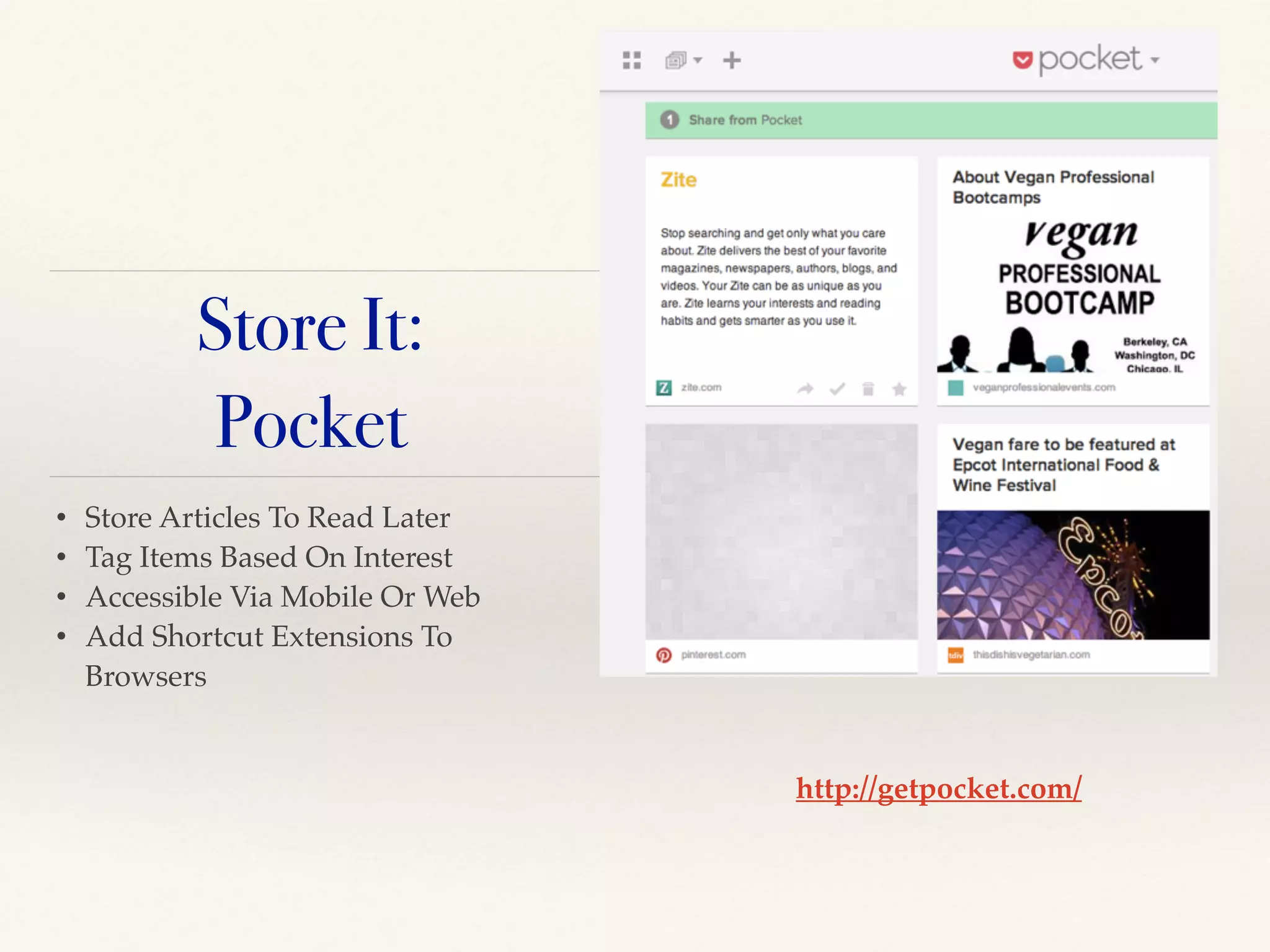 • Store Articles To Read Later!
• Tag Items Based On Interest!
• Accessible Via Mobile Or Web!
• Add Shortcut Extensions To
Browsers
http://getpocket.com/
Store It:
Pocket
 