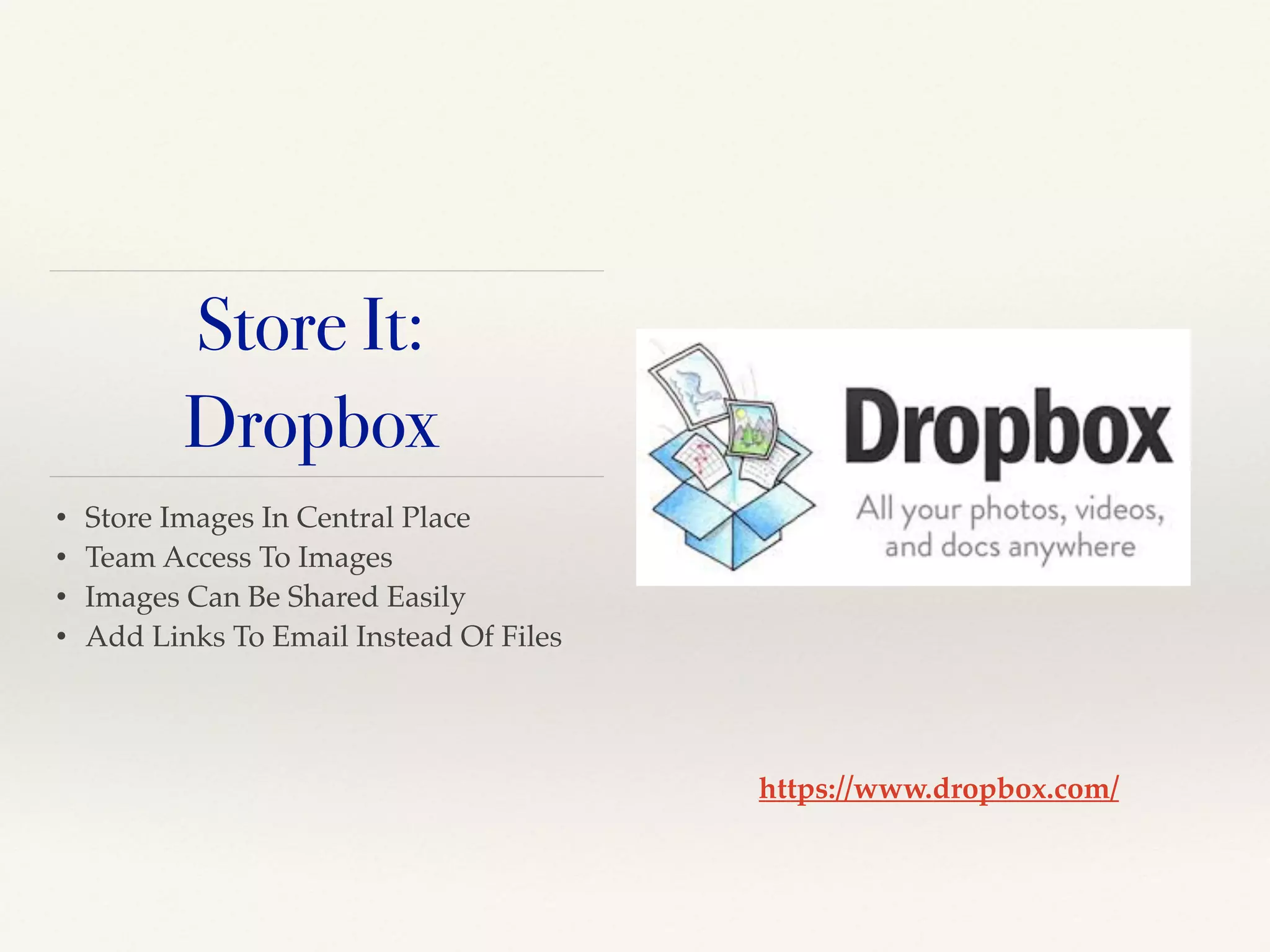 • Store Images In Central Place!
• Team Access To Images!
• Images Can Be Shared Easily!
• Add Links To Email Instead Of Files
https://www.dropbox.com/
Store It:
Dropbox
 