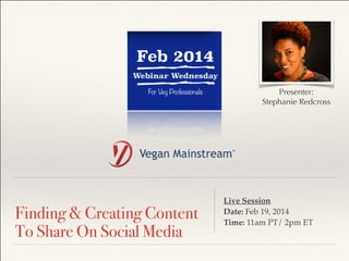 !
Finding & Creating Content
To Share On Social Media
Live Session !
Date: Feb 19, 2014 !
Time: 11am PT/ 2pm ET
Presenter:
Stephanie Redcross
 