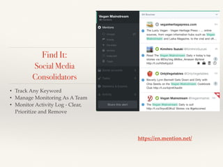 • Track Any Keyword!
• Manage Monitoring As A Team!
• Monitor Activity Log - Clear,
Prioritize and Remove
https://en.mention.net/
Find It:
Social Media
Consolidators
 
