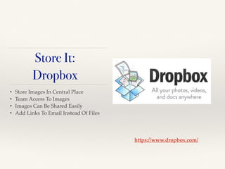 • Store Images In Central Place!
• Team Access To Images!
• Images Can Be Shared Easily!
• Add Links To Email Instead Of Files
https://www.dropbox.com/
Store It:
Dropbox
 