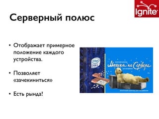 Серверный полюс
• Отображает примерное
положение каждого
устройства.
• Позволяет
«зачекиниться»
• Есть рында!
 