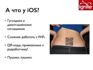 А что у iOS?
• Гуглодока и
джентльменские
соглашения.
• Сложнее работать с WiFi.
• QR-коды, привязанные к
разработчику!
• Пушики, пушики.
 