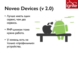 Noveo Devices (v 2.0)
• Лучше иметь один
сервис, чем два
сервиса.
• PHP-шникам тоже
нужна работа.
• У команд есть не
только «профильные»
устройства.
 