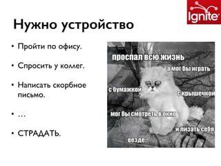 Нужно устройство
• Пройти по офису.
• Спросить у коллег.
• Написать скорбное
письмо.
• …
• СТРАДАТЬ.
 