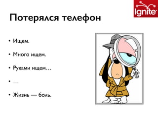 Потерялся телефон
• Ищем.
• Много ищем.
• Руками ищем…
• …
• Жизнь — боль.
 