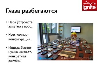 Глаза разбегаются
• Парк устройств
заметно вырос.
• Куча разных
конфигураций.
• Иногда бывает
нужна какая-то
конкретная
железка.
 