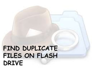 FIND DUPLICATE
FILES ON FLASH
DRIVE
 