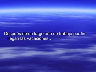 Después de un largo año de trabajo por fin llegan las vacaciones…