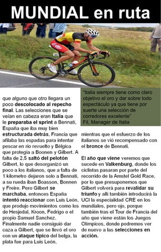 MUNDIAL en ruta “ Italia siempre tiene como claro objetivo el oro y dar sobre todo espectáculo ya que tiene por suerte una selección de corredores excelente” Fil, Manager de Italia que alguno que otro llegara un poco  descolocado al repecho final . Las selecciones que se veían en cabeza eran  Italia  que le  preparaba el sprint  a Bennati,  