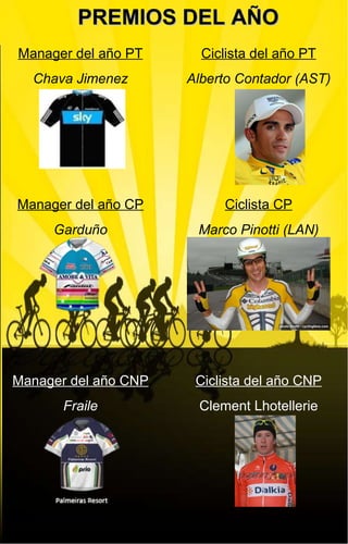 PREMIOS DEL AÑO Manager del año PT Chava Jimenez Manager del año CP Garduño Manager del año CNP Fraile Ciclista del año PT Alberto Contador (AST) Ciclista CP Marco Pinotti (LAN) Ciclista del año CNP Clement Lhotellerie 