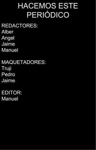 HACEMOS ESTE PERIÓDICO REDACTORES: Alber Angel Jaime Manuel MAQUETADORES: Truji Pedro Jaime EDITOR:  Manuel 