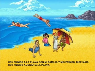HOY FUIMOS A LA PLAYA CON MI FAMILIA Y MIS PRIMOS, DICE MAIA. HOY FUIMOS A JUGAR A LA PLAYA.  