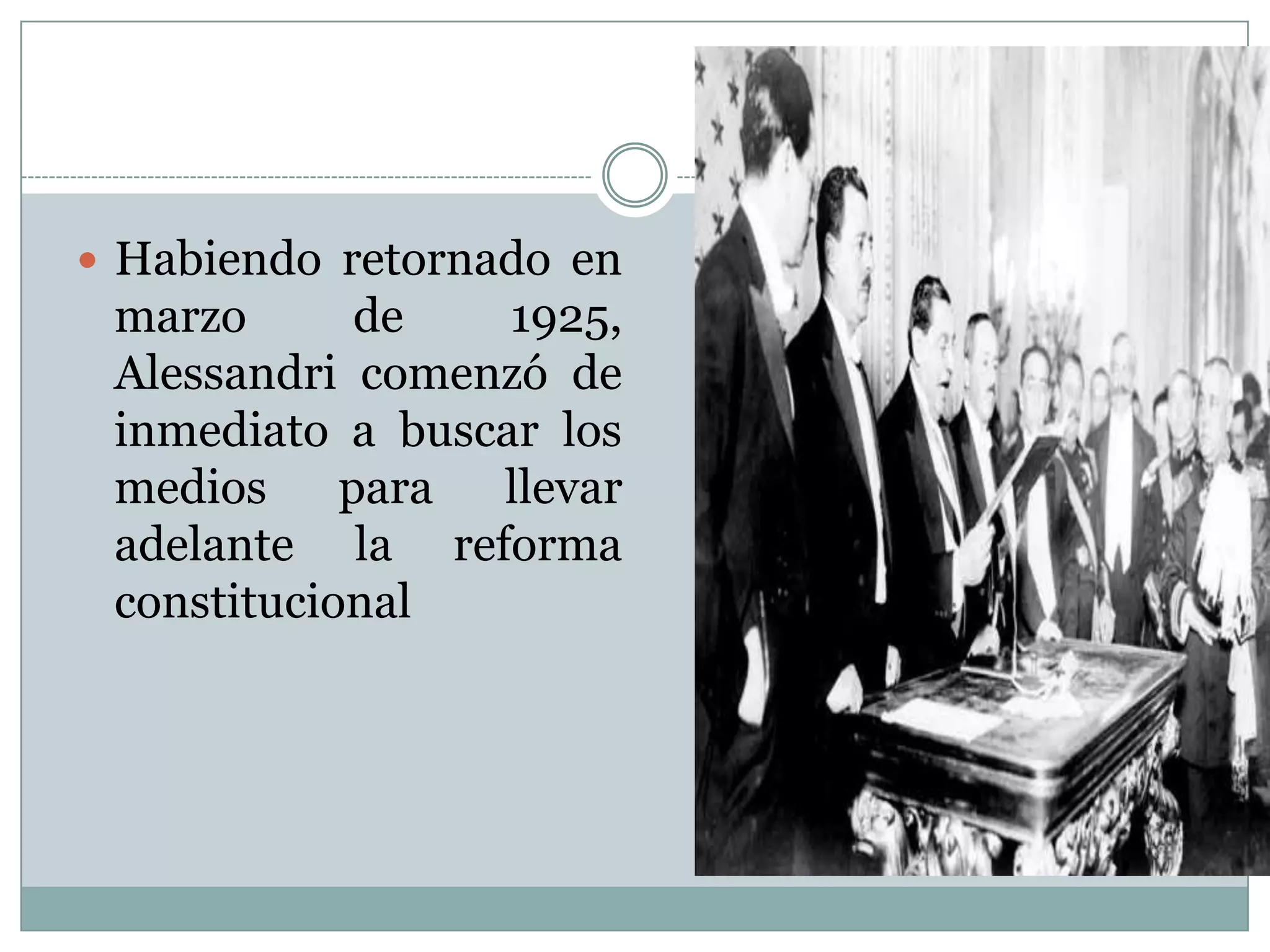 Habiendo retornado en
 marzo       de   1925,
 Alessandri comenzó de
 inmediato a buscar los
 medios     para llevar
 adelante la reforma
 constitucional
 
