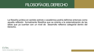 FILOSOFÍADELDERECHO
La filosofía jurídica en sentido estricto o académica podría definirse entonces como
aquella reflexión formalmente filosófica que se orienta a la sistematización de las
ideas que ya cuentan con un nivel de desarrollo reflexivo categorial dentro del
Derecho.
 