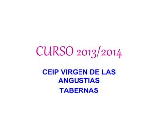 CURSO 2013/2014
CEIP VIRGEN DE LAS
ANGUSTIAS
TABERNAS
 