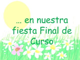 … en nuestra
fiesta Final de
Curso