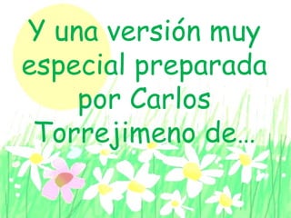 Y una versión muy
especial preparada
por Carlos
Torrejimeno de…
