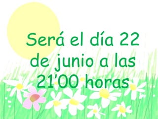 Será el día 22
de junio a las
21’00 horas