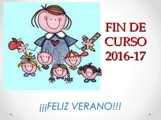 FIN DEFIN DE
CURSOCURSO
2016-172016-17
¡¡¡FELIZ VERANO!!!
 