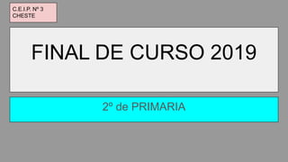 FINAL DE CURSO 2019
2º de PRIMARIA
C.E.I.P. Nº 3
CHESTE
 