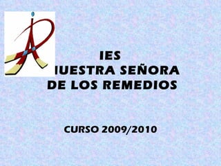 IES
NUESTRA SEÑORA
DE LOS REMEDIOS


 CURSO 2009/2010
 
