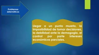 Problemas
sistemáticos
Llegar a un punto muerto, la
imposibilidad de tomar decisiones,
la debilidad ante la demagogia, el
control por parte intereses
económicos parciales.
 