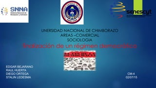 UNERSIDAD NACIONAL DE CHIMBORAZO
AREA5 –COMERCIAL
SOCIOLOGIA
finalización de un régimen democrático
EDGAR BEJARANO
RAUL HUERTA
DIEGO ORTEGA CM-4
STALIN LEDESMA 02/07/15
 