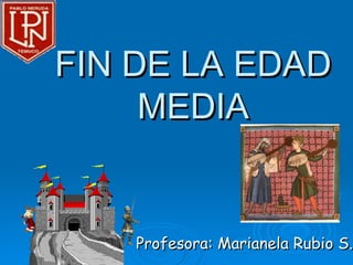 FIN DE LA EDAD
     MEDIA


    Profesora: Marianela Rubio S.
 