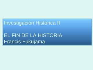 Investigación Histórica II EL FIN DE LA HISTORIA Francis Fukujama 