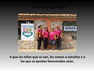 Este año aprendí
A que los niños que se van, los vamos a extrañar y a
los que se quedan bienvenidos sean.
 