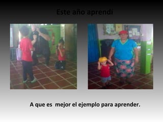 Este año aprendí
A que es mejor el ejemplo para aprender.
 