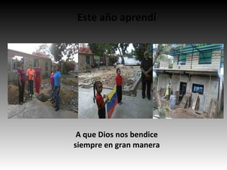 Este año aprendí
A que Dios nos bendice
siempre en gran manera
 