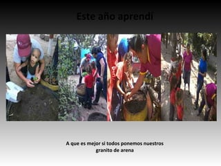 Este año aprendí
A que es mejor si todos ponemos nuestros
granito de arena
 