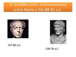 1ª GUERRA CIVIL: Enfrentamiento
entre Mario y Sila 88-81 a.C.
138-78 a.C.
157-86 a.C.
 