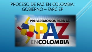 PROCESO DE PAZ EN COLOMBIA:
GOBIERNO – FARC EP
 