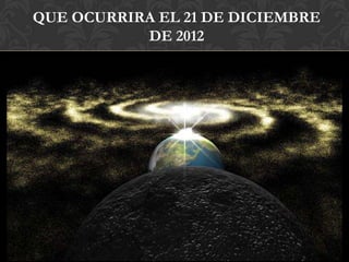 QUE OCURRIRA EL 21 DE DICIEMBRE
           DE 2012
 