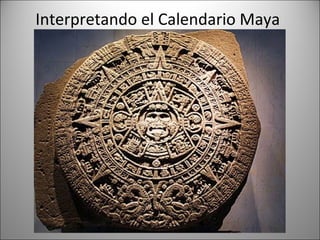 Interpretando el Calendario Maya
 