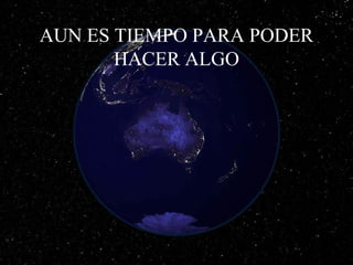 AUN ES TIEMPO PARA PODER
HACER ALGO
 