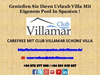 Genießen Sie Ihren Urlaub Villa Mit
Eigenem Pool In Spanien !
CAREFREE MIT CLUB VILLAMAR SCHONE VILLA
http://ferienhauserspanien.clubvillamar.de/
reservations@clubvillamar.com
+34 972 377 960 / +34 931 815 637
 