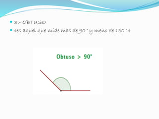  3.- OBTUSO 
 «es aquel que mide mas de 90 ° y meno de 180 ° « 
 