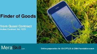 MeraSkill.com Online preparation for CA CPT,CS & CMA Foundation exam
Finder of Goods
from Quasi Contract
Indian Contract Act 1872
 